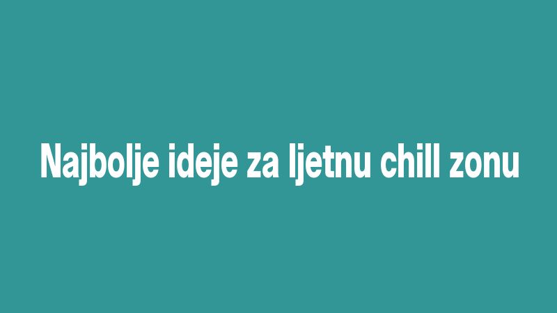 Najbolje ideje za ljetnu chill zonu